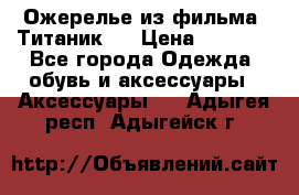 Ожерелье из фильма “Титаник“. › Цена ­ 1 250 - Все города Одежда, обувь и аксессуары » Аксессуары   . Адыгея респ.,Адыгейск г.